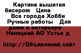 Картина вышитая бисером › Цена ­ 30 000 - Все города Хобби. Ручные работы » Для дома и интерьера   . Ненецкий АО,Устье д.